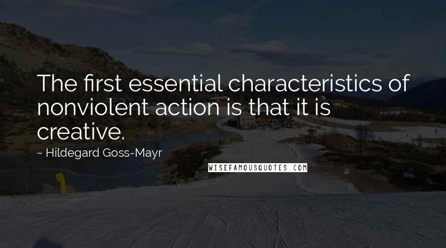 Hildegard Goss-Mayr Quotes: The first essential characteristics of nonviolent action is that it is creative.