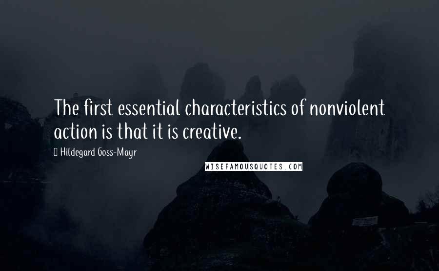 Hildegard Goss-Mayr Quotes: The first essential characteristics of nonviolent action is that it is creative.