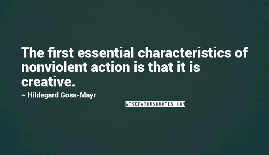 Hildegard Goss-Mayr Quotes: The first essential characteristics of nonviolent action is that it is creative.