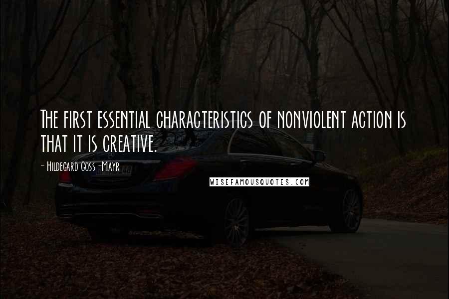 Hildegard Goss-Mayr Quotes: The first essential characteristics of nonviolent action is that it is creative.