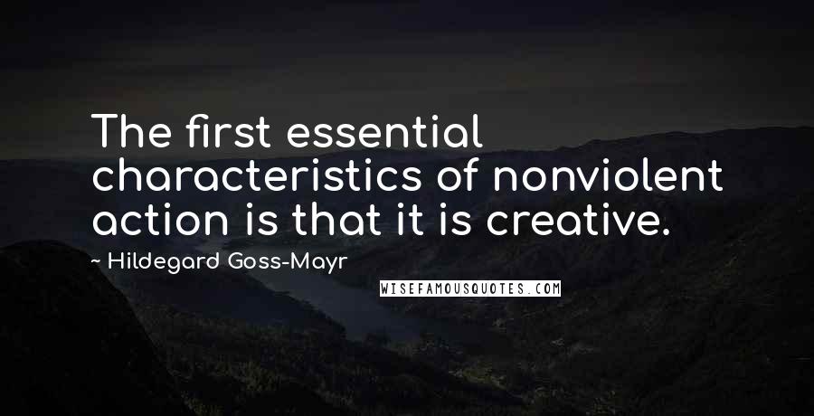 Hildegard Goss-Mayr Quotes: The first essential characteristics of nonviolent action is that it is creative.