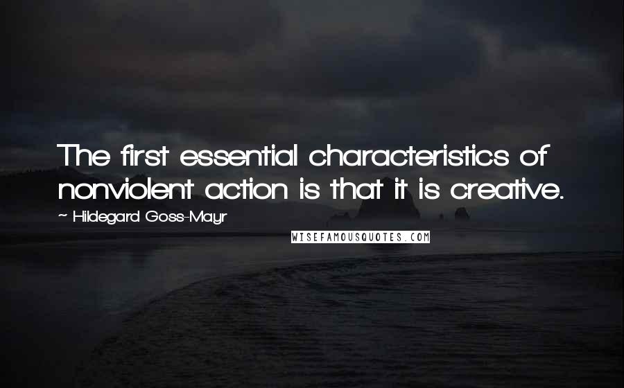 Hildegard Goss-Mayr Quotes: The first essential characteristics of nonviolent action is that it is creative.