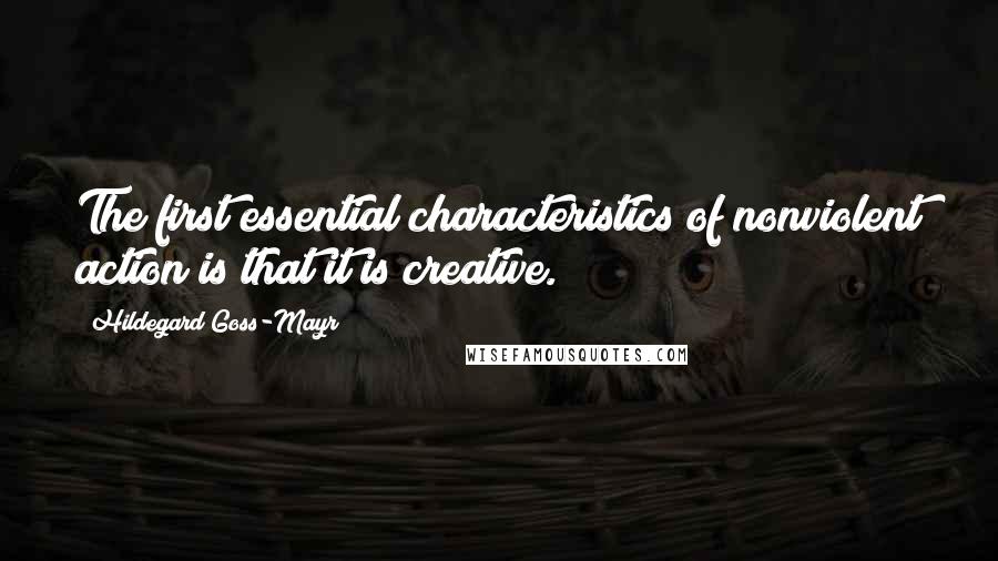 Hildegard Goss-Mayr Quotes: The first essential characteristics of nonviolent action is that it is creative.