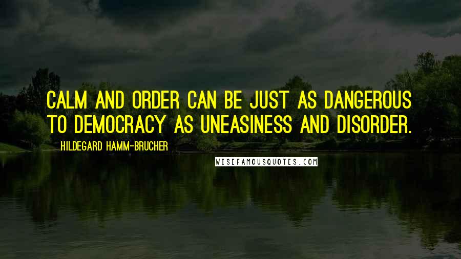 Hildegard Hamm-Brucher Quotes: Calm and order can be just as dangerous to democracy as uneasiness and disorder.