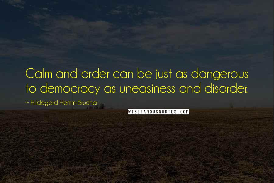 Hildegard Hamm-Brucher Quotes: Calm and order can be just as dangerous to democracy as uneasiness and disorder.