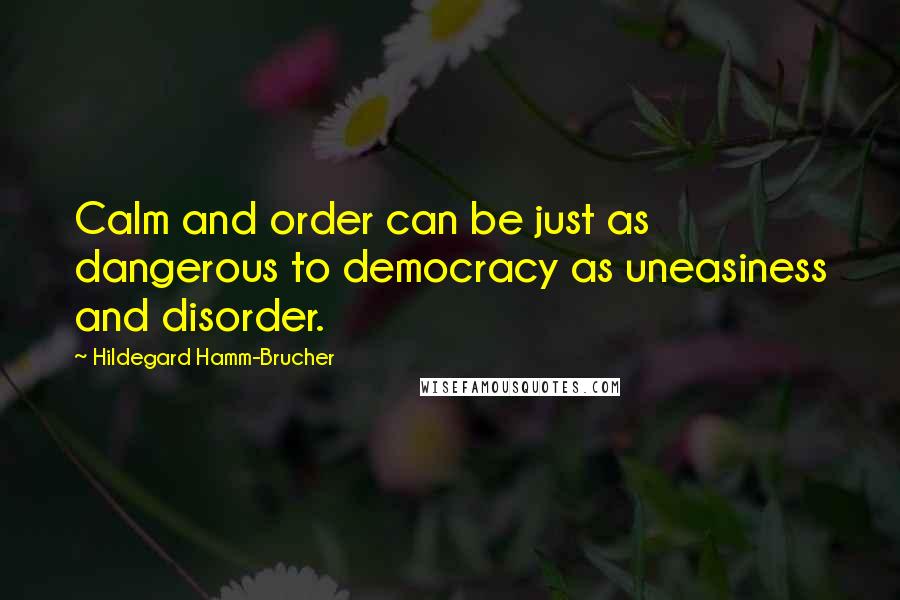 Hildegard Hamm-Brucher Quotes: Calm and order can be just as dangerous to democracy as uneasiness and disorder.