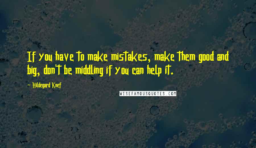 Hildegard Knef Quotes: If you have to make mistakes, make them good and big, don't be middling if you can help it.