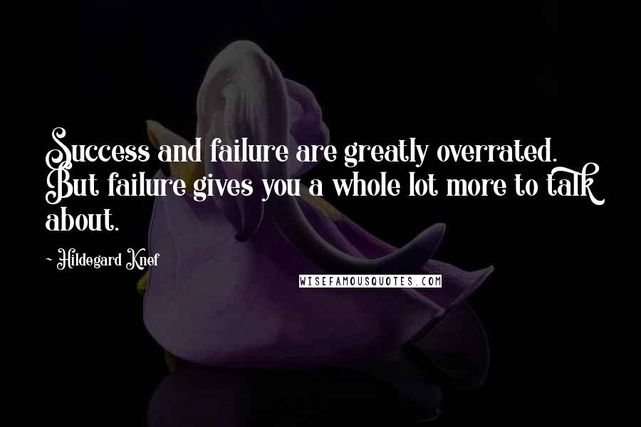 Hildegard Knef Quotes: Success and failure are greatly overrated. But failure gives you a whole lot more to talk about.