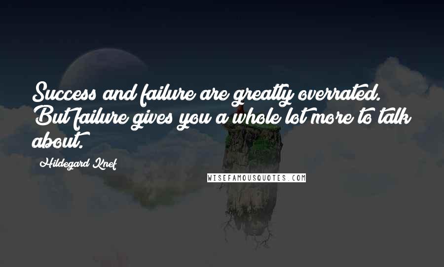 Hildegard Knef Quotes: Success and failure are greatly overrated. But failure gives you a whole lot more to talk about.