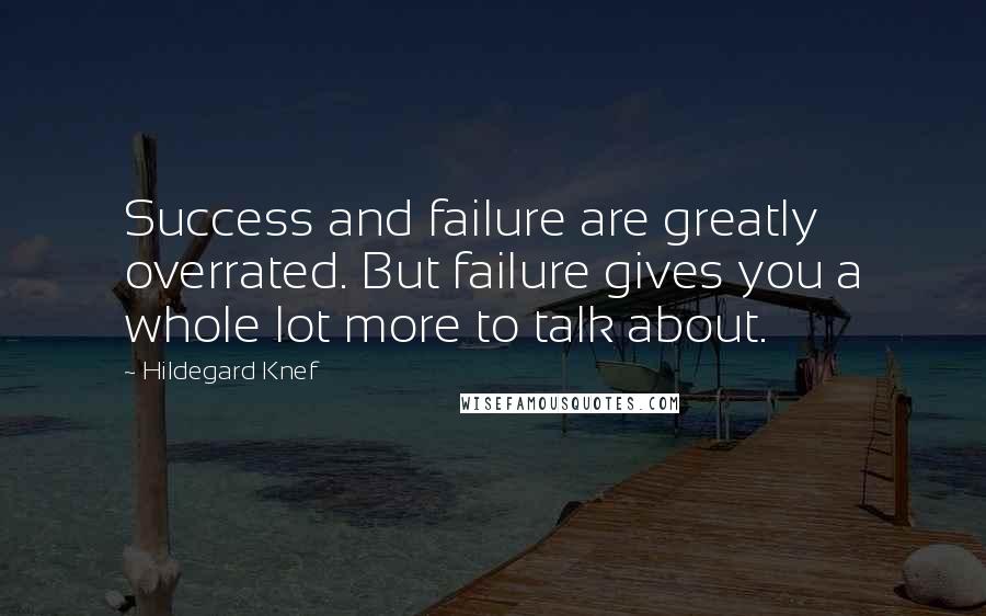 Hildegard Knef Quotes: Success and failure are greatly overrated. But failure gives you a whole lot more to talk about.