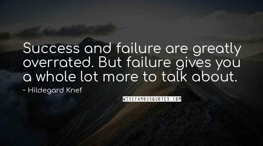 Hildegard Knef Quotes: Success and failure are greatly overrated. But failure gives you a whole lot more to talk about.