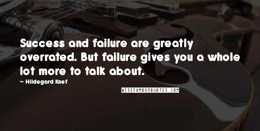 Hildegard Knef Quotes: Success and failure are greatly overrated. But failure gives you a whole lot more to talk about.