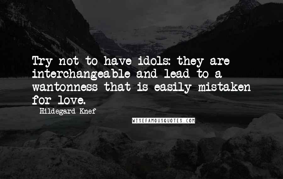 Hildegard Knef Quotes: Try not to have idols: they are interchangeable and lead to a wantonness that is easily mistaken for love.