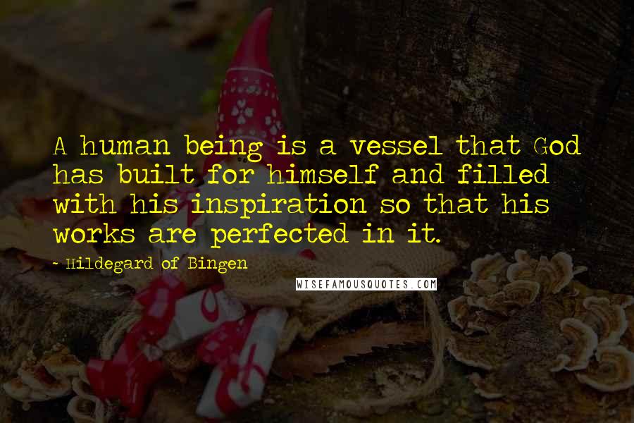 Hildegard Of Bingen Quotes: A human being is a vessel that God has built for himself and filled with his inspiration so that his works are perfected in it.