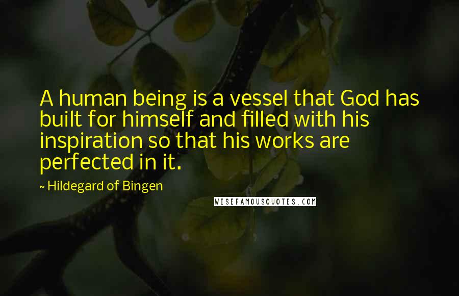 Hildegard Of Bingen Quotes: A human being is a vessel that God has built for himself and filled with his inspiration so that his works are perfected in it.