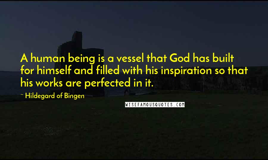 Hildegard Of Bingen Quotes: A human being is a vessel that God has built for himself and filled with his inspiration so that his works are perfected in it.