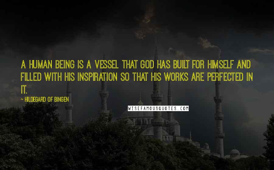 Hildegard Of Bingen Quotes: A human being is a vessel that God has built for himself and filled with his inspiration so that his works are perfected in it.