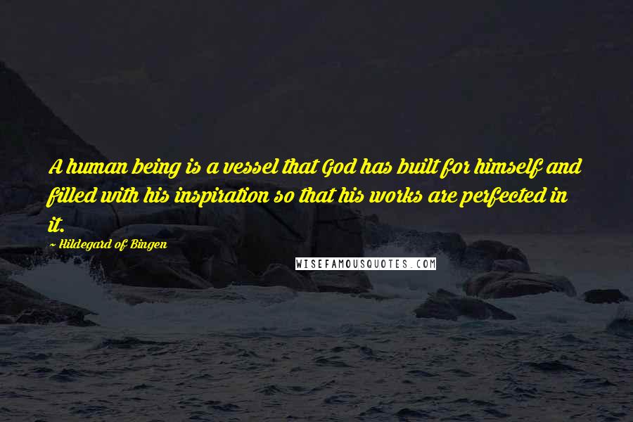 Hildegard Of Bingen Quotes: A human being is a vessel that God has built for himself and filled with his inspiration so that his works are perfected in it.