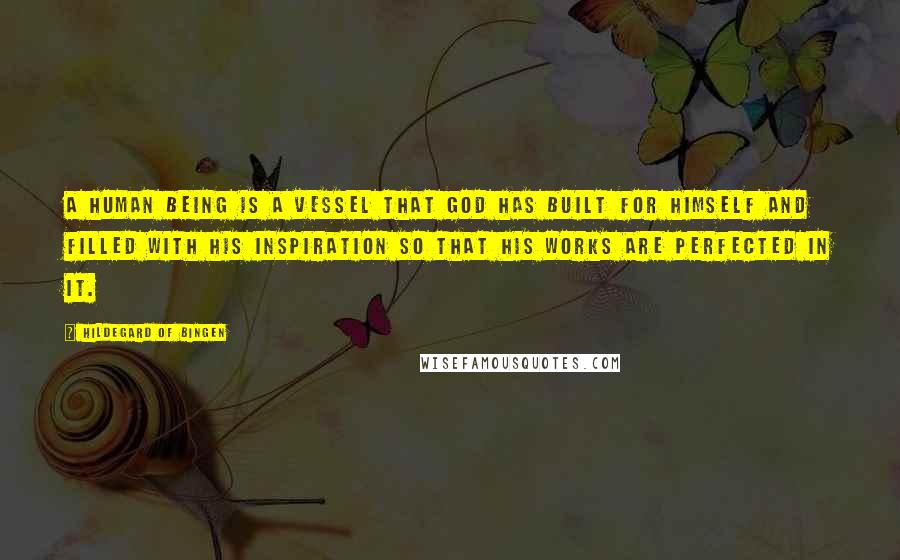 Hildegard Of Bingen Quotes: A human being is a vessel that God has built for himself and filled with his inspiration so that his works are perfected in it.