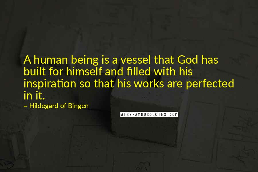 Hildegard Of Bingen Quotes: A human being is a vessel that God has built for himself and filled with his inspiration so that his works are perfected in it.