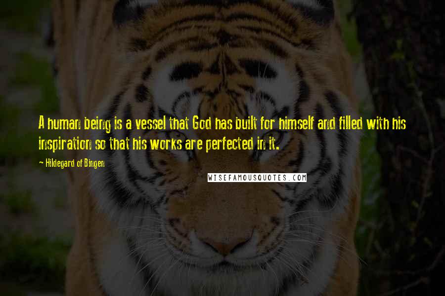 Hildegard Of Bingen Quotes: A human being is a vessel that God has built for himself and filled with his inspiration so that his works are perfected in it.