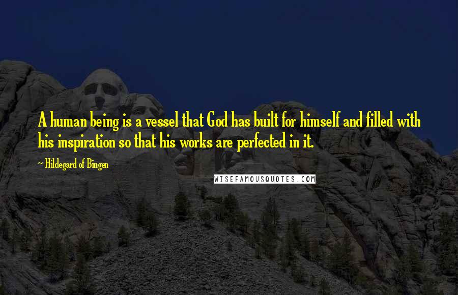 Hildegard Of Bingen Quotes: A human being is a vessel that God has built for himself and filled with his inspiration so that his works are perfected in it.