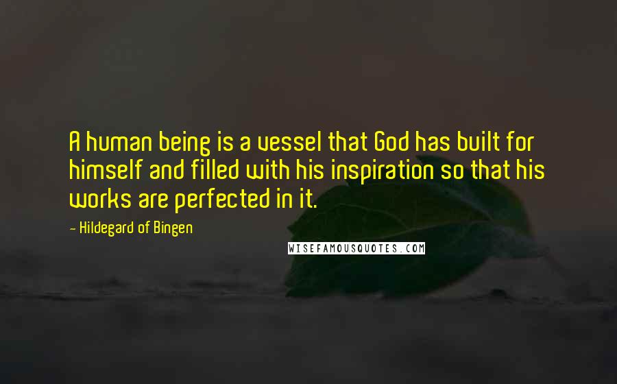 Hildegard Of Bingen Quotes: A human being is a vessel that God has built for himself and filled with his inspiration so that his works are perfected in it.