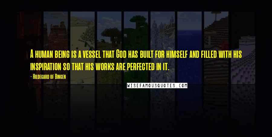 Hildegard Of Bingen Quotes: A human being is a vessel that God has built for himself and filled with his inspiration so that his works are perfected in it.