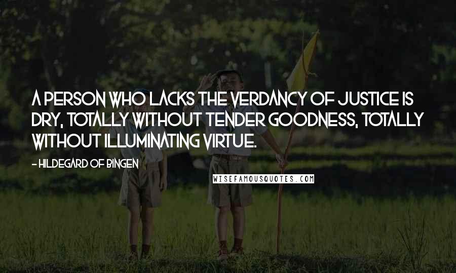 Hildegard Of Bingen Quotes: A person who lacks the verdancy of justice is dry, totally without tender goodness, totally without illuminating virtue.