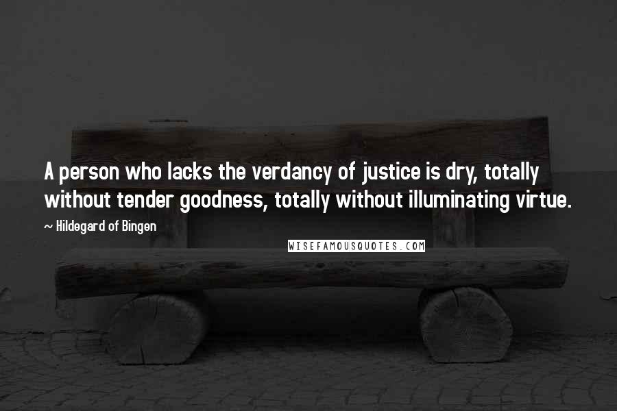 Hildegard Of Bingen Quotes: A person who lacks the verdancy of justice is dry, totally without tender goodness, totally without illuminating virtue.