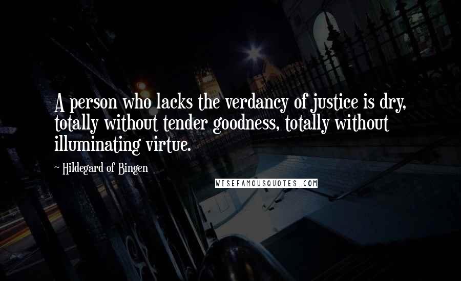 Hildegard Of Bingen Quotes: A person who lacks the verdancy of justice is dry, totally without tender goodness, totally without illuminating virtue.