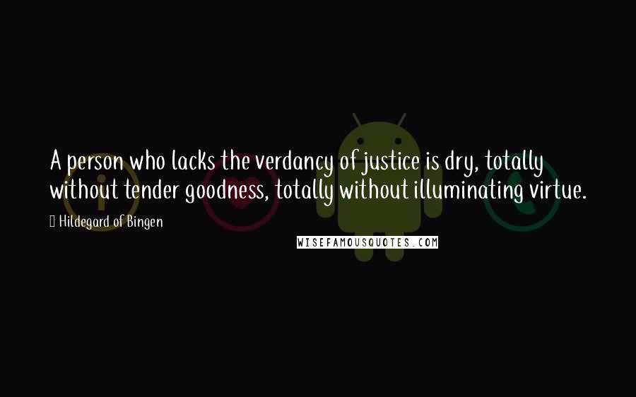 Hildegard Of Bingen Quotes: A person who lacks the verdancy of justice is dry, totally without tender goodness, totally without illuminating virtue.