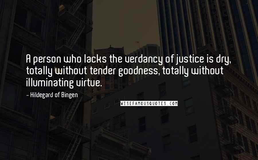 Hildegard Of Bingen Quotes: A person who lacks the verdancy of justice is dry, totally without tender goodness, totally without illuminating virtue.