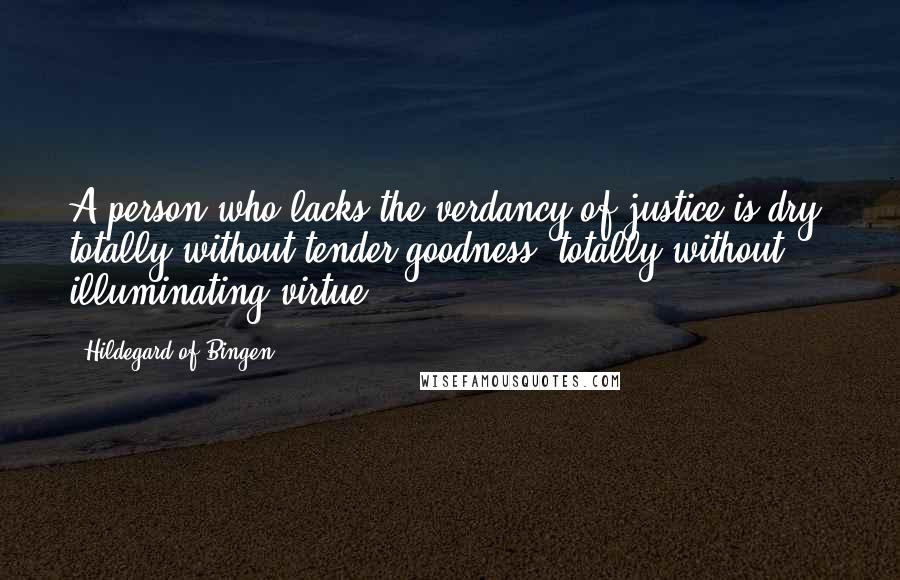 Hildegard Of Bingen Quotes: A person who lacks the verdancy of justice is dry, totally without tender goodness, totally without illuminating virtue.