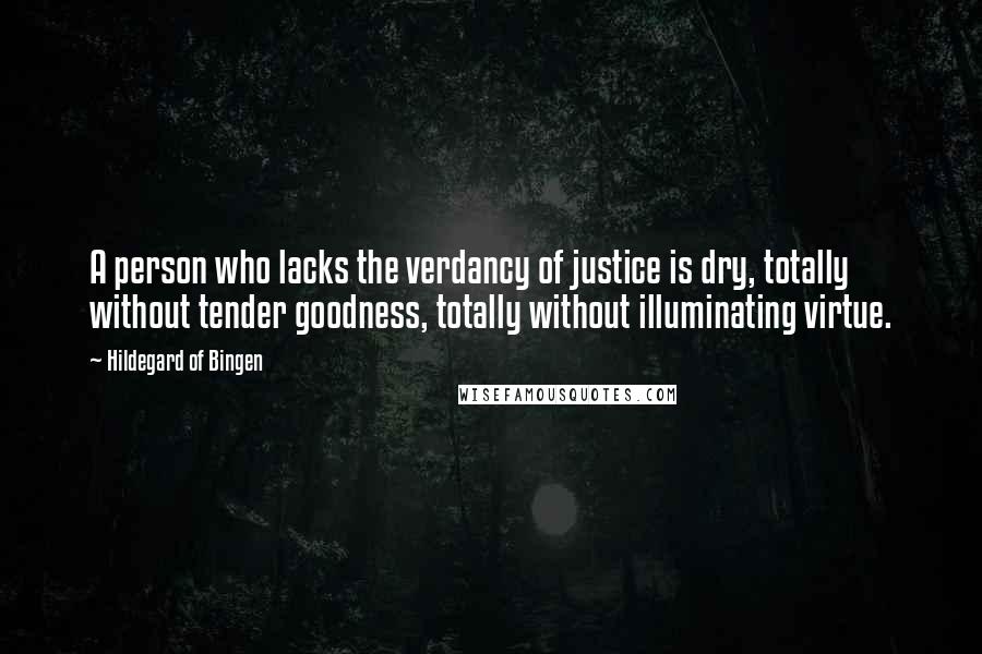 Hildegard Of Bingen Quotes: A person who lacks the verdancy of justice is dry, totally without tender goodness, totally without illuminating virtue.