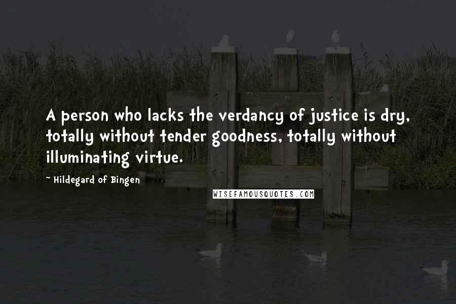 Hildegard Of Bingen Quotes: A person who lacks the verdancy of justice is dry, totally without tender goodness, totally without illuminating virtue.