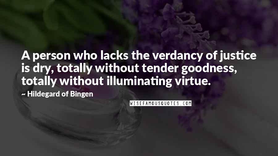 Hildegard Of Bingen Quotes: A person who lacks the verdancy of justice is dry, totally without tender goodness, totally without illuminating virtue.