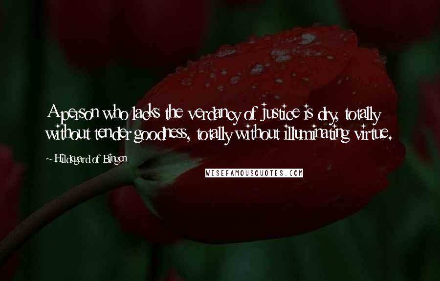Hildegard Of Bingen Quotes: A person who lacks the verdancy of justice is dry, totally without tender goodness, totally without illuminating virtue.