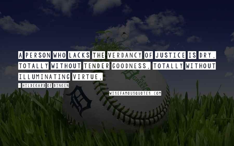 Hildegard Of Bingen Quotes: A person who lacks the verdancy of justice is dry, totally without tender goodness, totally without illuminating virtue.
