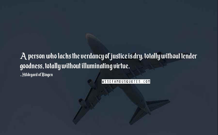 Hildegard Of Bingen Quotes: A person who lacks the verdancy of justice is dry, totally without tender goodness, totally without illuminating virtue.