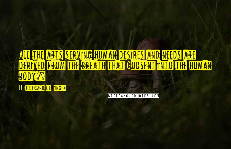 Hildegard Of Bingen Quotes: All the arts serving human desires and needs are derived from the breath that Godsent into the human body.