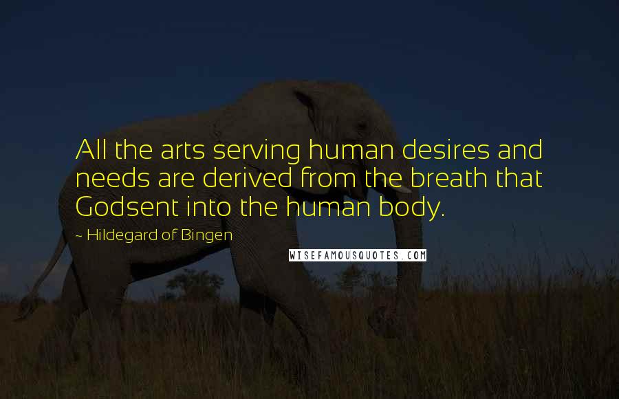 Hildegard Of Bingen Quotes: All the arts serving human desires and needs are derived from the breath that Godsent into the human body.