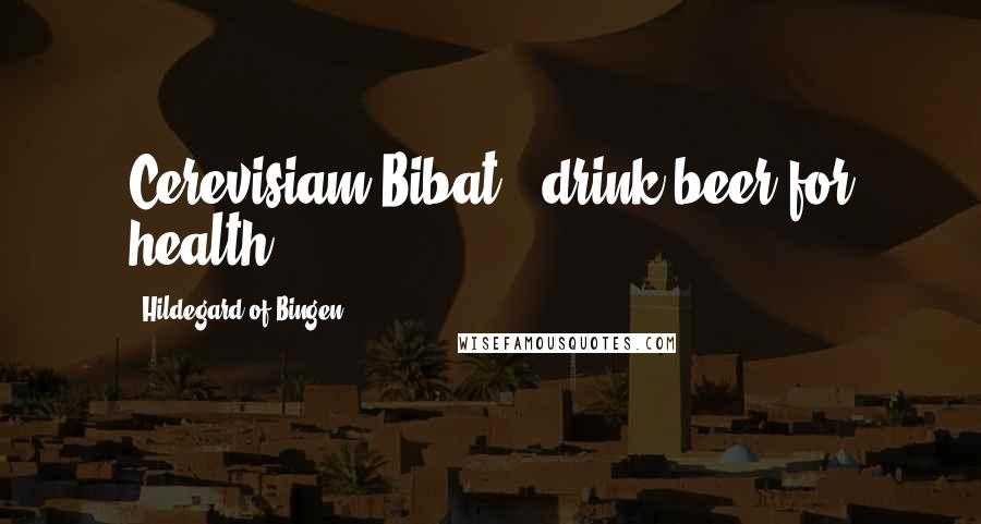 Hildegard Of Bingen Quotes: Cerevisiam Bibat! (drink beer for health)