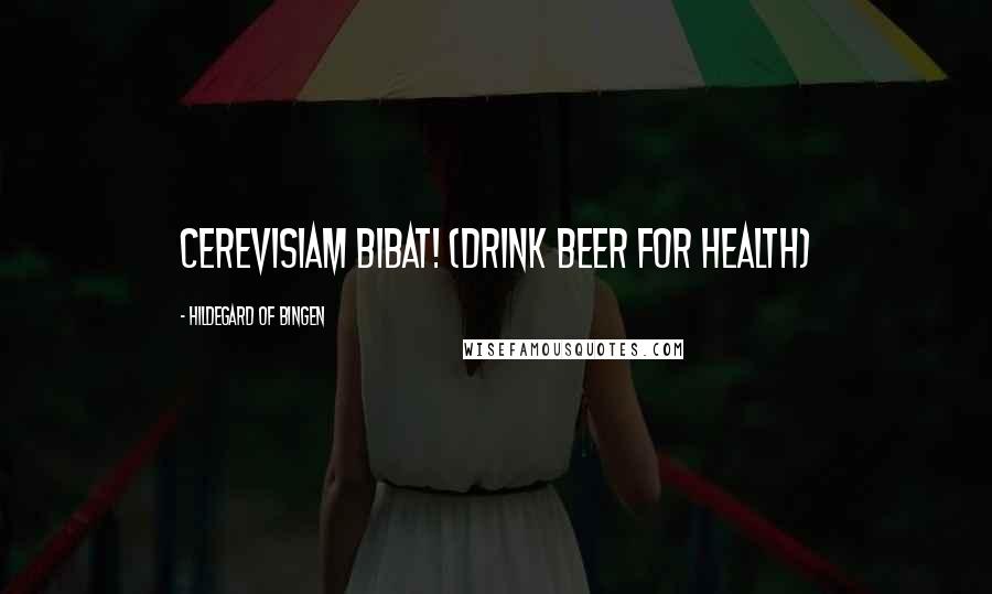 Hildegard Of Bingen Quotes: Cerevisiam Bibat! (drink beer for health)