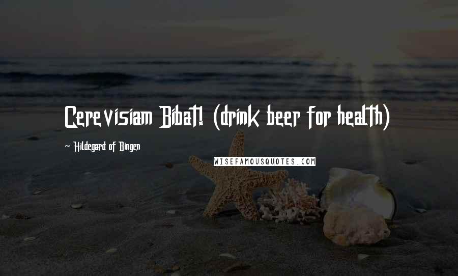 Hildegard Of Bingen Quotes: Cerevisiam Bibat! (drink beer for health)