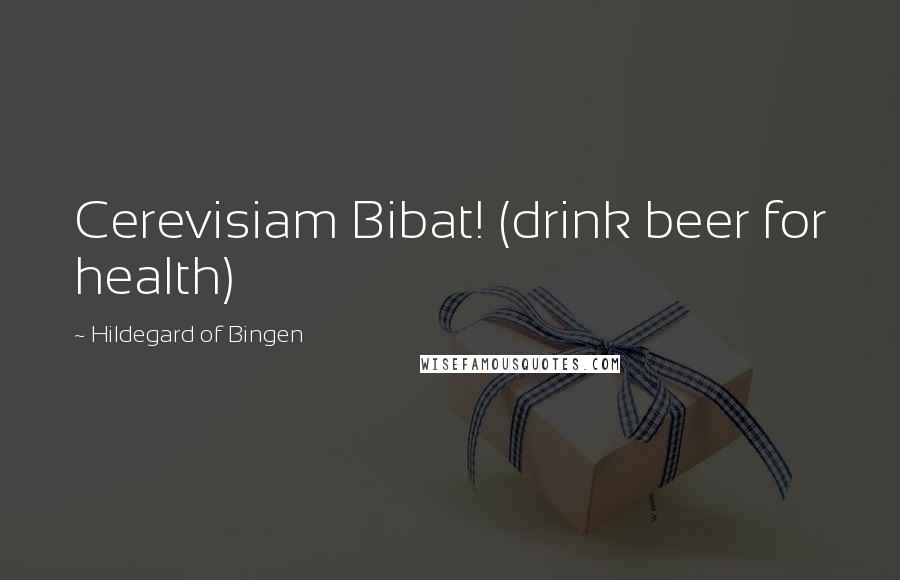 Hildegard Of Bingen Quotes: Cerevisiam Bibat! (drink beer for health)