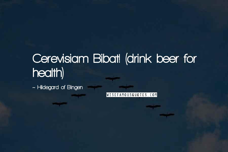 Hildegard Of Bingen Quotes: Cerevisiam Bibat! (drink beer for health)
