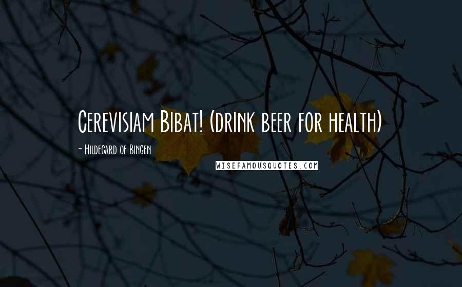 Hildegard Of Bingen Quotes: Cerevisiam Bibat! (drink beer for health)