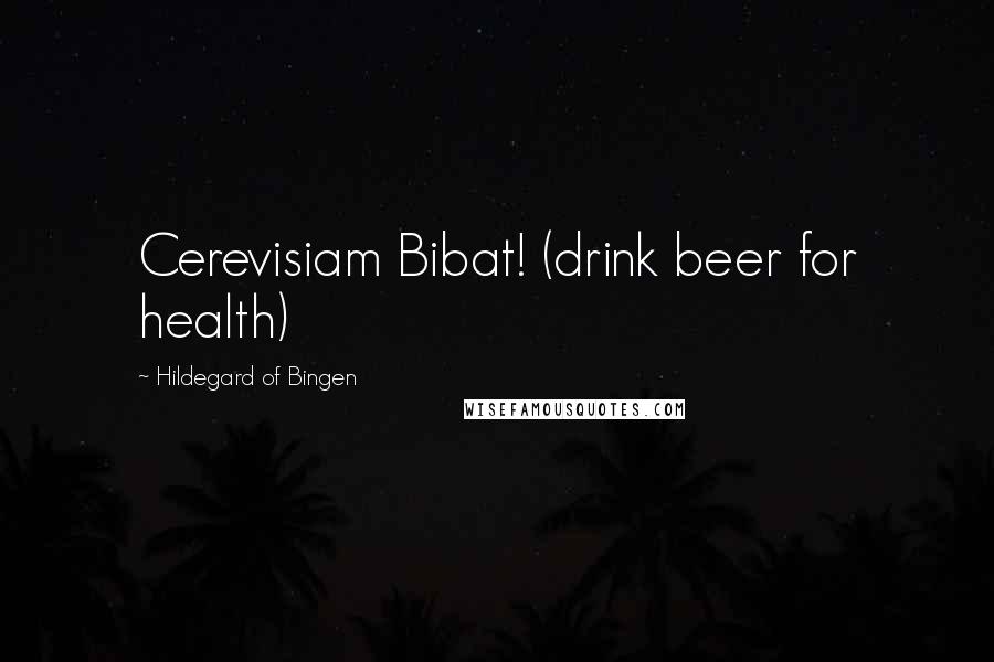 Hildegard Of Bingen Quotes: Cerevisiam Bibat! (drink beer for health)