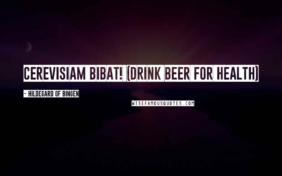 Hildegard Of Bingen Quotes: Cerevisiam Bibat! (drink beer for health)